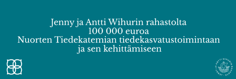 turkoosilla pohjalla teksti Jenny ja Antti Wihurin rahastolta 100 000 euroa Nuorten Tiedekatemian tiedekasvatustoimintaan ja sen kehittämiseen